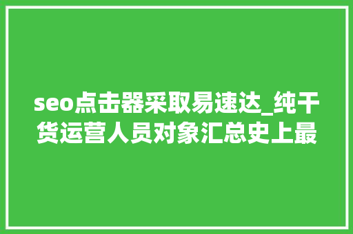 seo点击器采取易速达_纯干货运营人员对象汇总史上最全 seo点击器采取易速达_纯干货运营人员对象汇总史上最全 搜狗SEO