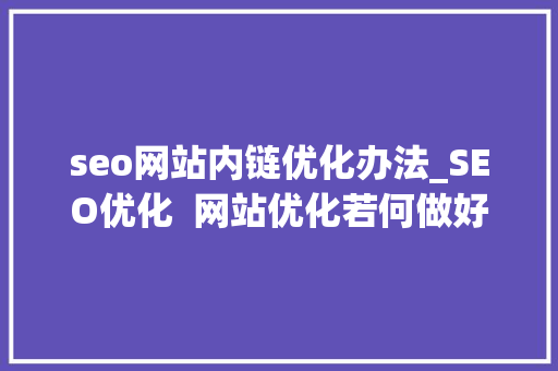 seo网站内链优化办法_SEO优化  网站优化若何做好内链优化 seo网站内链优化办法_SEO优化  网站优化若何做好内链优化 百度SEO