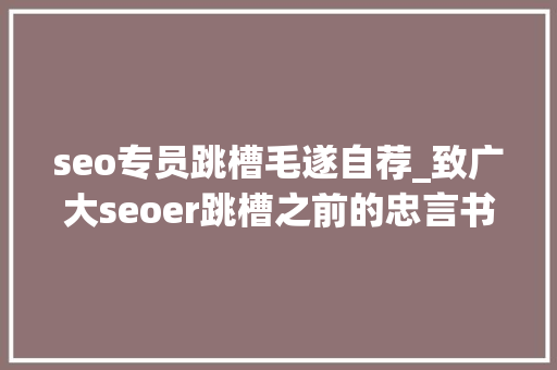 seo专员跳槽毛遂自荐_致广大seoer跳槽之前的忠言书 网站建设公司