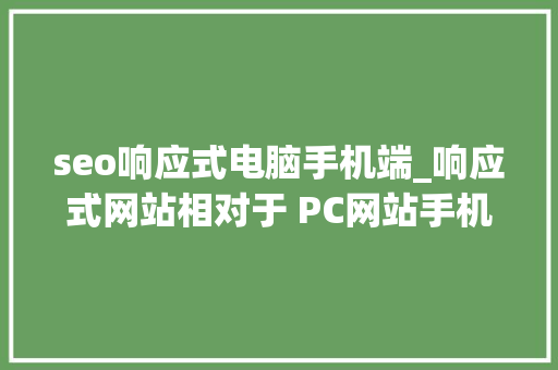 seo响应式电脑手机端_响应式网站相对于 PC网站手机网站 有哪些优缺点 seo响应式电脑手机端_响应式网站相对于 PC网站手机网站 有哪些优缺点 必应SEO