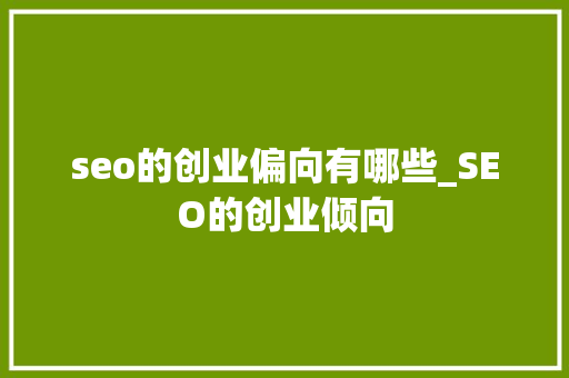 seo的创业偏向有哪些_SEO的创业倾向 seo的创业偏向有哪些_SEO的创业倾向 网站建设公司