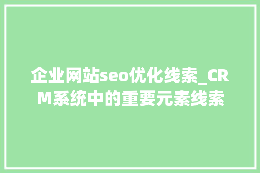 企业网站seo优化线索_CRM系统中的重要元素线索 企业网站seo优化线索_CRM系统中的重要元素线索 网站建设公司