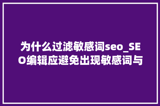 为什么过滤敏感词seo_SEO编辑应避免出现敏感词与极限词小小教室SEO教程 为什么过滤敏感词seo_SEO编辑应避免出现敏感词与极限词小小教室SEO教程 搜狗SEO