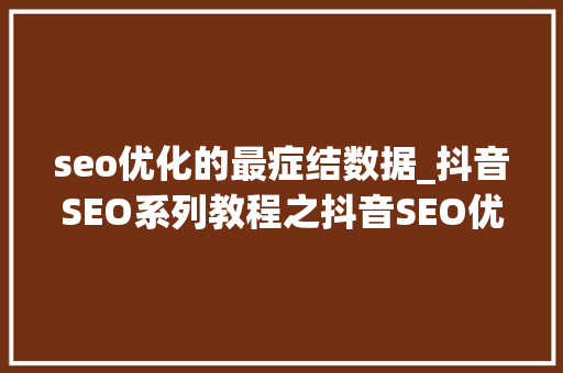 seo优化的最症结数据_抖音SEO系列教程之抖音SEO优化的主要关键数据有哪些 seo优化的最症结数据_抖音SEO系列教程之抖音SEO优化的主要关键数据有哪些 神马SEO