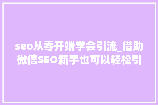seo从零开端学会引流_借助微信SEO新手也可以轻松引流快速增粉 seo从零开端学会引流_借助微信SEO新手也可以轻松引流快速增粉 搜狗SEO