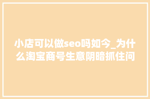 小店可以做seo吗如今_为什么淘宝商号生意阴暗抓住问题的核心点快速打破难堪的局面 小店可以做seo吗如今_为什么淘宝商号生意阴暗抓住问题的核心点快速打破难堪的局面 网站建设公司