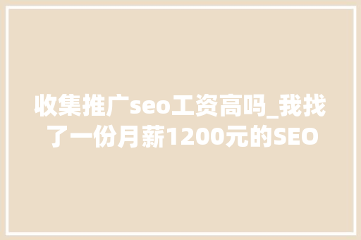 收集推广seo工资高吗_我找了一份月薪1200元的SEO推广工作 收集推广seo工资高吗_我找了一份月薪1200元的SEO推广工作 网站建设公司