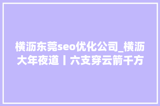 横沥东莞seo优化公司_横沥大年夜道丨六支穿云箭千方百计拼经济 横沥东莞seo优化公司_横沥大年夜道丨六支穿云箭千方百计拼经济 百度SEO