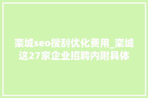 栾城seo搜刮优化费用_栾城这27家企业招聘内附具体岗位薪资待遇 栾城seo搜刮优化费用_栾城这27家企业招聘内附具体岗位薪资待遇 必应SEO