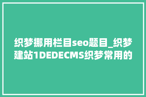 织梦挪用栏目seo题目_织梦建站1DEDECMS织梦常用的调用方法 织梦挪用栏目seo题目_织梦建站1DEDECMS织梦常用的调用方法 网站建设公司