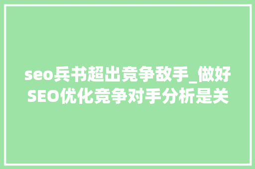 seo兵书超出竞争敌手_做好SEO优化竞争对手分析是关键 seo兵书超出竞争敌手_做好SEO优化竞争对手分析是关键 搜狗SEO
