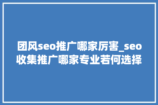 团风seo推广哪家厉害_seo收集推广哪家专业若何选择SEO做事机构 团风seo推广哪家厉害_seo收集推广哪家专业若何选择SEO做事机构 SEO关键词