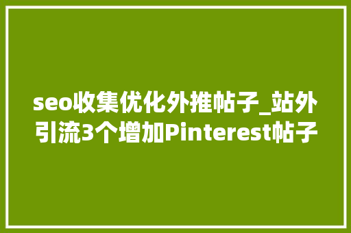 seo收集优化外推帖子_站外引流3个增加Pinterest帖子访问量的小技巧 seo收集优化外推帖子_站外引流3个增加Pinterest帖子访问量的小技巧 网站建设公司