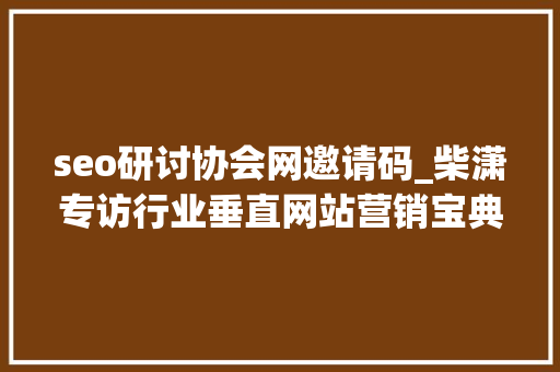 seo研讨协会网邀请码_柴潇专访行业垂直网站营销宝典作者王建中中哥 seo研讨协会网邀请码_柴潇专访行业垂直网站营销宝典作者王建中中哥 神马SEO