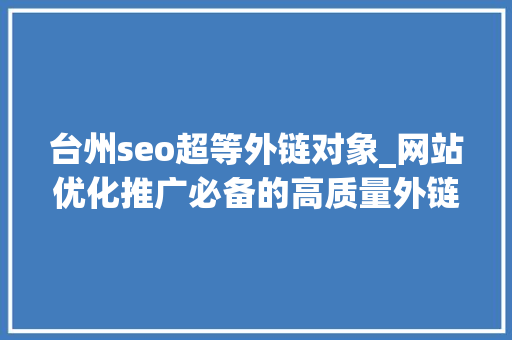 台州seo超等外链对象_网站优化推广必备的高质量外链培植本钱 台州seo超等外链对象_网站优化推广必备的高质量外链培植本钱 网站建设公司