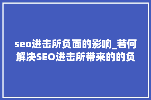 seo进击所负面的影响_若何解决SEO进击所带来的的负面影响
