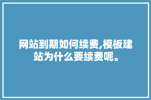网站到期如何续费,模板建站为什么要续费呢。 网站到期如何续费,模板建站为什么要续费呢。 SEO关键词