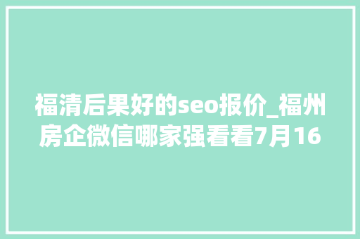 福清后果好的seo报价_福州房企微信哪家强看看7月16日7月22日周榜 百度SEO 福清后果好的seo报价_福州房企微信哪家强看看7月16日7月22日周榜 福清后果好的seo报价_福州房企微信哪家强看看7月16日7月22日周榜 百度SEO