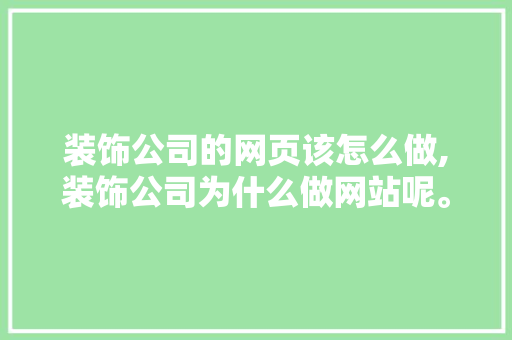 装饰公司的网页该怎么做,装饰公司为什么做网站呢。 装饰公司的网页该怎么做,装饰公司为什么做网站呢。 神马SEO