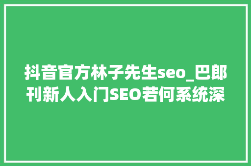 抖音官方林子先生seo_巴郎刊新人入门SEO若何系统深入进修SEOSEO进修 抖音官方林子先生seo_巴郎刊新人入门SEO若何系统深入进修SEOSEO进修 搜狗SEO