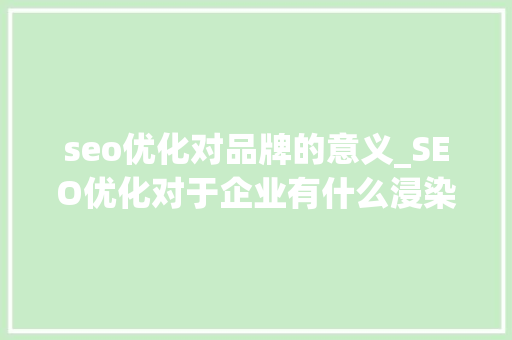 seo优化对品牌的意义_SEO优化对于企业有什么浸染吗 seo优化对品牌的意义_SEO优化对于企业有什么浸染吗 SEO关键词