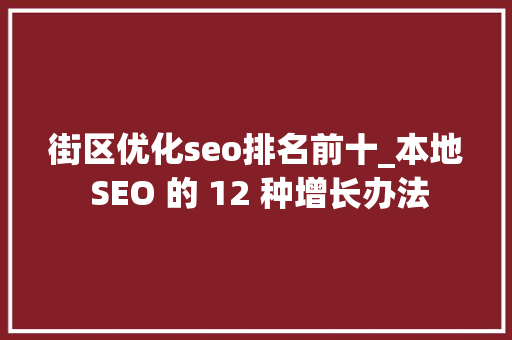 街区优化seo排名前十_本地 SEO 的 12 种增长办法 街区优化seo排名前十_本地 SEO 的 12 种增长办法 网站建设公司
