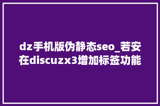 dz手机版伪静态seo_若安在discuzx3增加标签功能在nginx情形开伪静态 dz手机版伪静态seo_若安在discuzx3增加标签功能在nginx情形开伪静态 网站建设公司