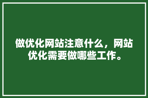 做优化网站注意什么，网站优化需要做哪些工作。 做优化网站注意什么，网站优化需要做哪些工作。 网站建设公司