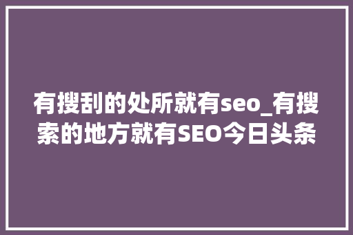 有搜刮的处所就有seo_有搜索的地方就有SEO今日头条搜索上线了 有搜刮的处所就有seo_有搜索的地方就有SEO今日头条搜索上线了 SEO关键词