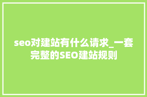 seo对建站有什么请求_一套完整的SEO建站规则 seo对建站有什么请求_一套完整的SEO建站规则 SEO关键词