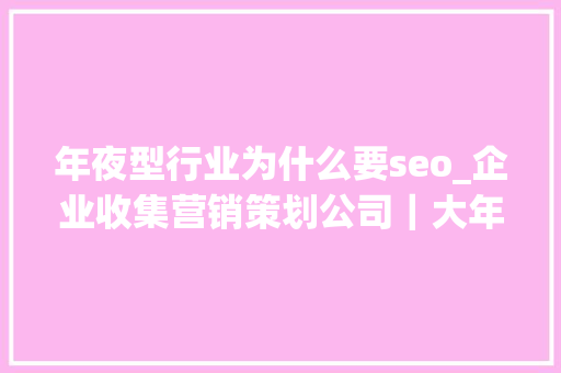 年夜型行业为什么要seo_企业收集营销策划公司｜大年夜型行业网站为什么一定要SEO 年夜型行业为什么要seo_企业收集营销策划公司｜大年夜型行业网站为什么一定要SEO 神马SEO