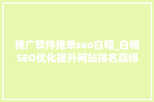 推广软件推举seo白帽_白帽SEO优化提升网站排名赢得可持续流量 推广软件推举seo白帽_白帽SEO优化提升网站排名赢得可持续流量 网站建设公司