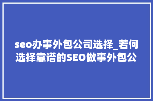 seo办事外包公司选择_若何选择靠谱的SEO做事外包公司 seo办事外包公司选择_若何选择靠谱的SEO做事外包公司 搜狗SEO