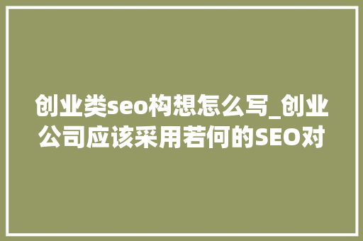 创业类seo构想怎么写_创业公司应该采用若何的SEO对策 创业类seo构想怎么写_创业公司应该采用若何的SEO对策 SEO关键词