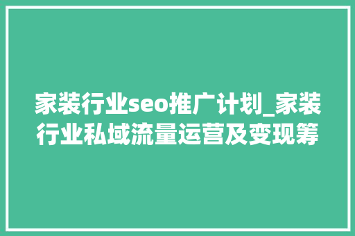 家装行业seo推广计划_家装行业私域流量运营及变现筹划 家装行业seo推广计划_家装行业私域流量运营及变现筹划 网站建设公司
