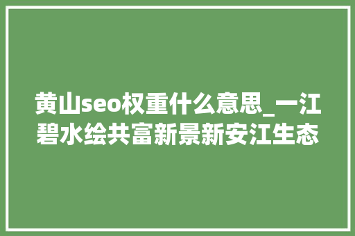 黄山seo权重什么意思_一江碧水绘共富新景新安江生态保护补偿机制实施不雅观察 黄山seo权重什么意思_一江碧水绘共富新景新安江生态保护补偿机制实施不雅观察 必应SEO