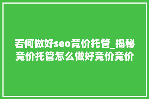 若何做好seo竞价托管_揭秘竞价托管怎么做好竞价竞价推广的4个率 若何做好seo竞价托管_揭秘竞价托管怎么做好竞价竞价推广的4个率 SEO关键词