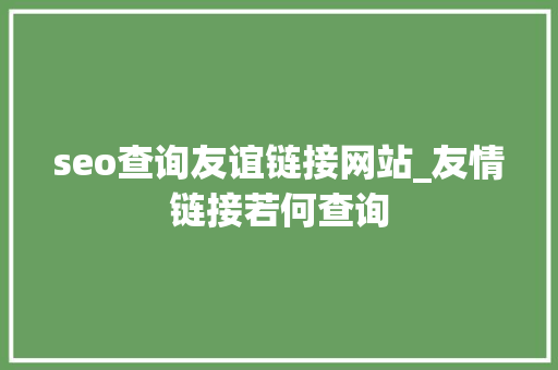 seo查询友谊链接网站_友情链接若何查询 seo查询友谊链接网站_友情链接若何查询 必应SEO