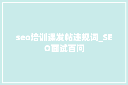 seo培训课发帖违规词_SEO面试百问 seo培训课发帖违规词_SEO面试百问 SEO关键词