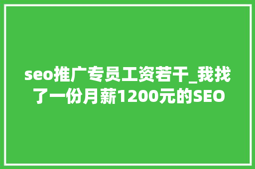 seo推广专员工资若干_我找了一份月薪1200元的SEO推广工作 seo推广专员工资若干_我找了一份月薪1200元的SEO推广工作 百度SEO