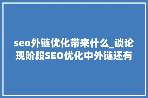 seo外链优化带来什么_谈论现阶段SEO优化中外链还有哪些价值表示 seo外链优化带来什么_谈论现阶段SEO优化中外链还有哪些价值表示 神马SEO