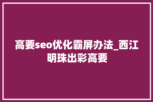 高要seo优化霸屏办法_西江明珠出彩高要 高要seo优化霸屏办法_西江明珠出彩高要 网站建设公司