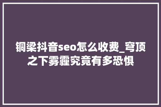 铜梁抖音seo怎么收费_穹顶之下雾霾究竟有多恐惧 铜梁抖音seo怎么收费_穹顶之下雾霾究竟有多恐惧 神马SEO