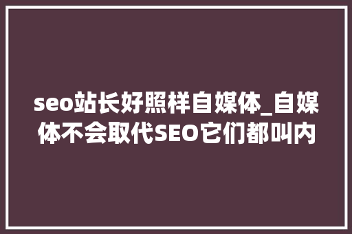 seo站长好照样自媒体_自媒体不会取代SEO它们都叫内容营销 seo站长好照样自媒体_自媒体不会取代SEO它们都叫内容营销 必应SEO