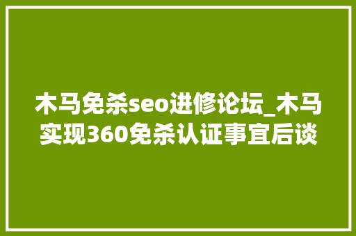 木马免杀seo进修论坛_木马实现360免杀认证事宜后谈一谈360的可取之处 木马免杀seo进修论坛_木马实现360免杀认证事宜后谈一谈360的可取之处 网站建设公司