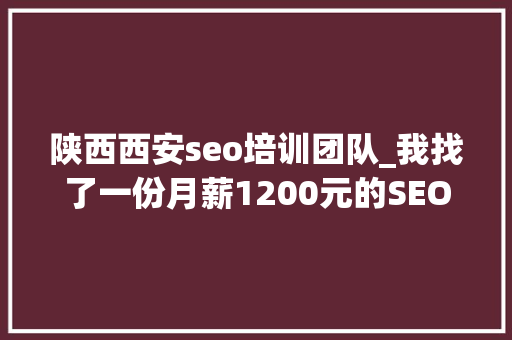 陕西西安seo培训团队_我找了一份月薪1200元的SEO推广工作 陕西西安seo培训团队_我找了一份月薪1200元的SEO推广工作 SEO关键词