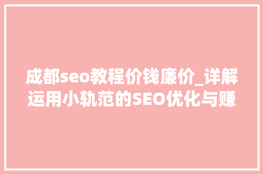 成都seo教程价钱廉价_详解运用小轨范的SEO优化与赚钱技巧 成都seo教程价钱廉价_详解运用小轨范的SEO优化与赚钱技巧 百度SEO