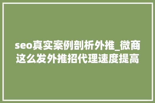 seo真实案例剖析外推_微商这么发外推招代理速度提高2倍以上 seo真实案例剖析外推_微商这么发外推招代理速度提高2倍以上 百度SEO