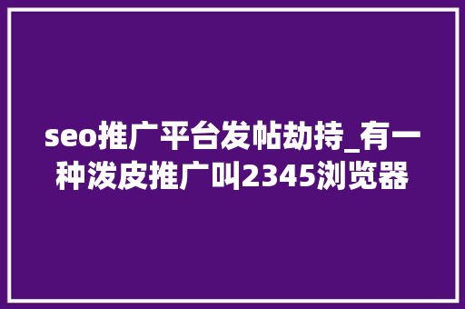 seo推广平台发帖劫持_有一种泼皮推广叫2345浏览器主页劫持恢复支招 seo推广平台发帖劫持_有一种泼皮推广叫2345浏览器主页劫持恢复支招 搜狗SEO