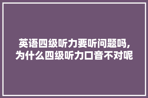 英语四级听力要听问题吗,为什么四级听力口音不对呢。 英语四级听力要听问题吗,为什么四级听力口音不对呢。 SEO关键词